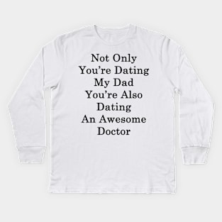 Not Only You're Dating My Dad You're Also Dating An Awesome Doctor Kids Long Sleeve T-Shirt